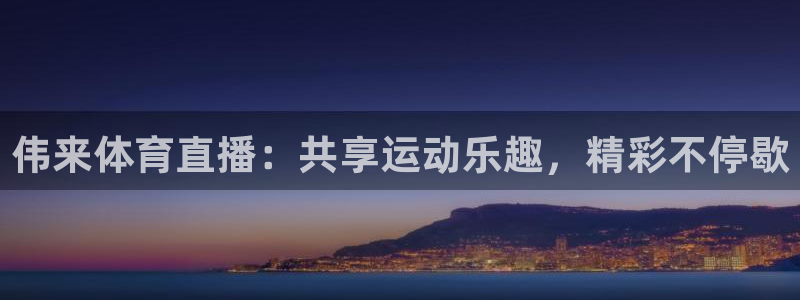 伟来体育直播：共享运动乐趣，精彩不停歇