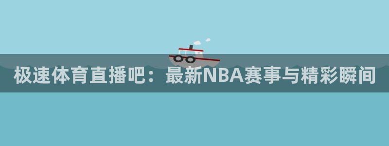 极速体育直播吧：最新NBA赛事与精彩瞬间