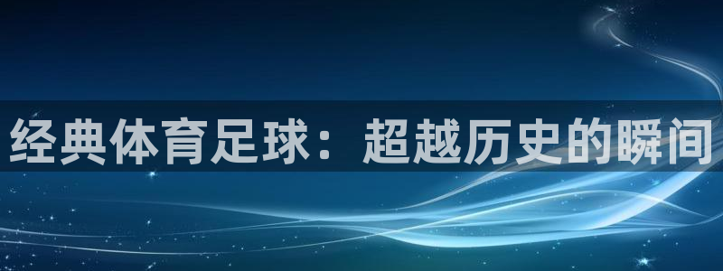 经典体育足球：超越历史的瞬间