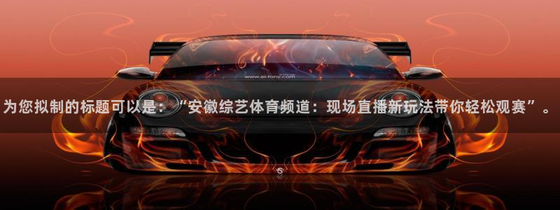 为您拟制的标题可以是：“安徽综艺体育频道：现场直播新玩法带你轻松观赛”。