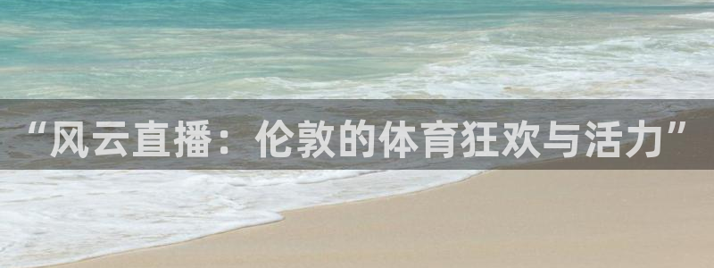 “风云直播：伦敦的体育狂欢与活力”