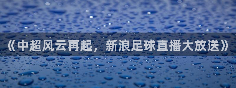 《中超风云再起，新浪足球直播大放送》
