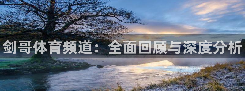 剑哥体育频道：全面回顾与深度分析