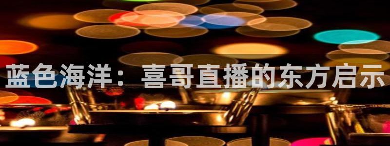 蓝色海洋：喜哥直播的东方启示