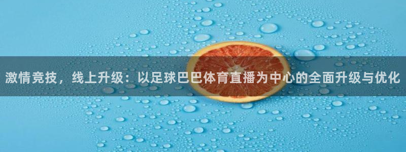 激情竞技，线上升级：以足球巴巴体育直播为中心的全面升级与优化